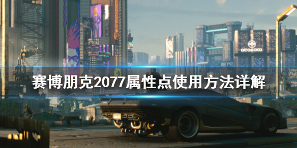 赛博朋克2077属性点怎么安排 赛博朋克2077 属性点怎么用