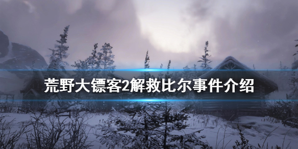 荒野大镖客2解救比尔事件怎么做 荒野大镖客2解救比尔事件怎么做的