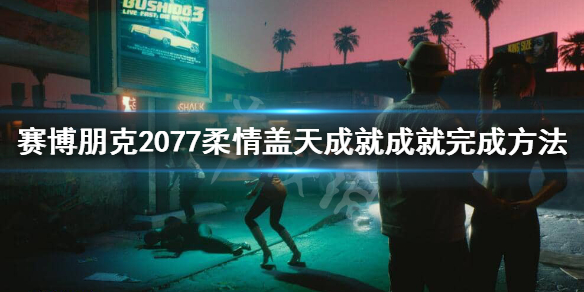 赛博朋克2077柔情盖天成就怎么做 赛博朋克2077温情