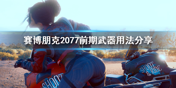 赛博朋克2077前期武器用什么 塞博朋克2077前期武器