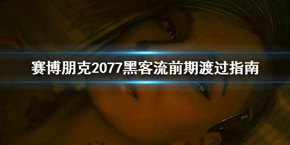 赛博朋克2077黑客流前期怎么玩 赛博朋克2077 黑客流