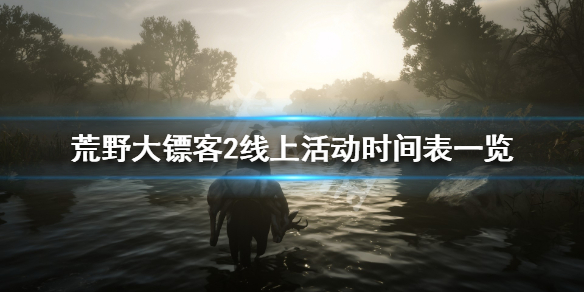荒野大镖客2线上活动时间表一览（荒野大镖客2线上最新活动）