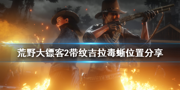 荒野大镖客2带纹吉拉毒蜥在哪（荒野大镖客2吉拉毒蜥蜴在哪）