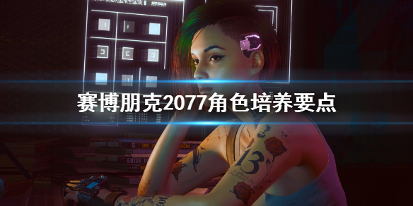 赛博朋克2077角色怎么培养 赛博朋克2077角色怎么培养的