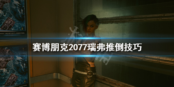 赛博朋克2077瑞弗推倒技巧 赛博朋克2077瑞弗怎么攻略