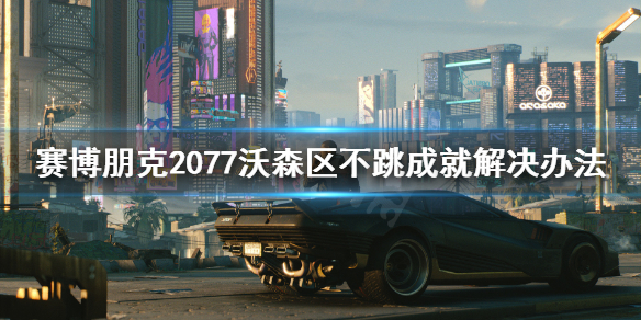 赛博朋克2077沃森区不跳成就怎么办（2077沃森区成就解锁不了）