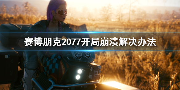 赛博朋克2077开局崩溃怎么办 赛博朋克2077直接崩溃
