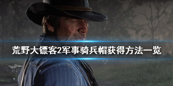 荒野大镖客2军事骑兵帽怎么获得（荒野大镖客2军使帽）