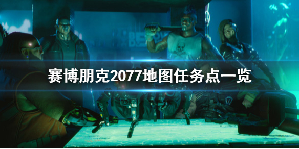 赛博朋克2077地图任务点在哪（赛博朋克2077地图详解）