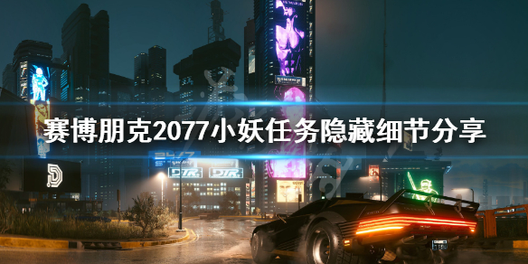 赛博朋克2077小妖任务隐藏细节分享（2077 小妖任务）