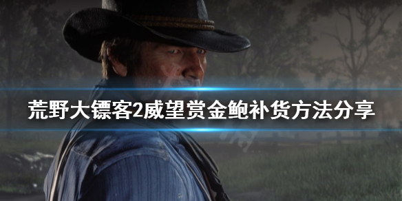 荒野大镖客2威望赏金鲍怎么补货 大镖客2威望赏金猎人有什么用