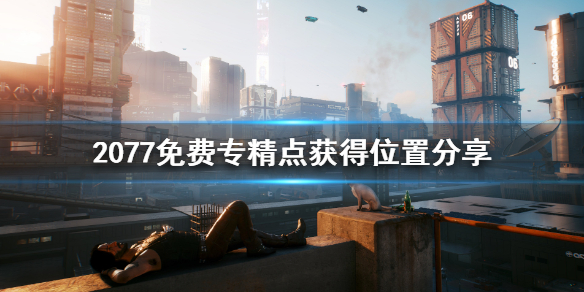 赛博朋克2077免费专精点怎么获得 赛博朋克专属点