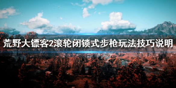 荒野大镖客2滚轮闭锁式步枪玩法技巧 荒野大镖客2滚动闭锁步枪用什么子弹