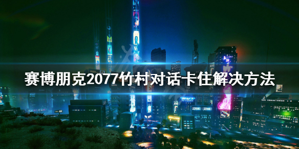 赛博朋克2077竹村bug怎么解决（赛博朋克2077竹村怎么被开了）