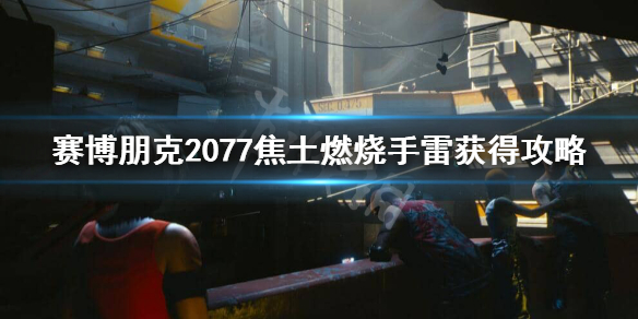 赛博朋克2077焦土燃烧手雷在哪 赛博朋克2077焦土燃烧手雷怎么获得