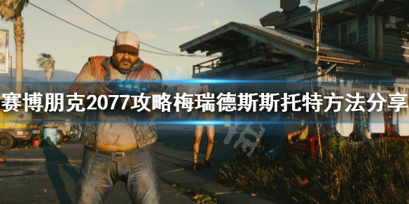 赛博朋克2077梅瑞德斯怎么攻略 赛博朋克2077梅瑞德斯怎么攻略视频