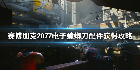 赛博朋克2077电子螳螂刀配件在哪（2077电螳螂刀进不去）