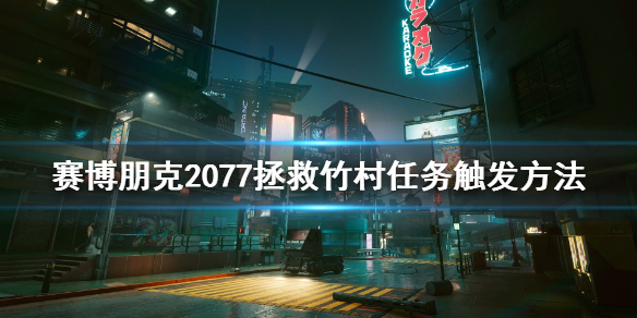 赛博朋克2077拯救竹村任务怎么触发 赛博朋克2077救竹村是哪个任务