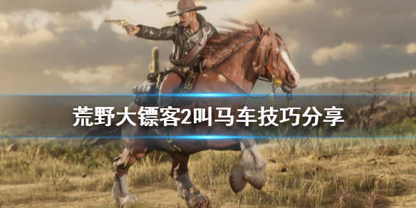 荒野大镖客2叫马车有什么技巧 荒野大镖客2马车召唤不出来