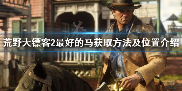 荒野大镖客2最好的马怎么获得 荒野大镖客2最好的马在哪里抓