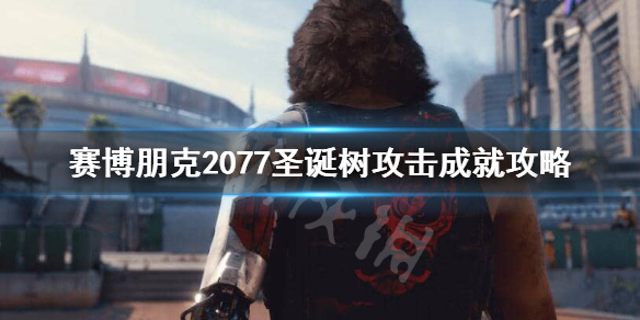 赛博朋克2077圣诞树攻击成就怎么做（赛博朋克2077圣诞树攻击位置）