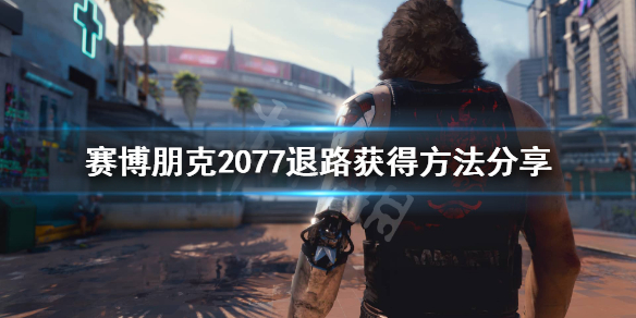 赛博朋克2077退路在哪（赛博朋克2077退路的位置）