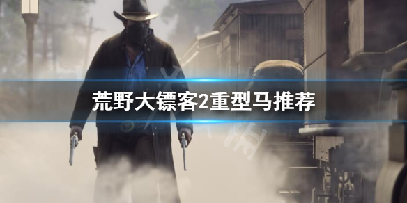 荒野大镖客2重型马怎么选（大表哥2重型马好吗）