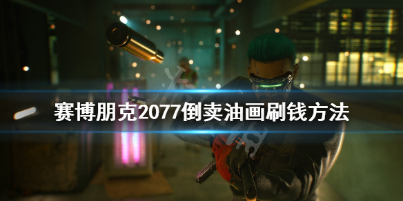 赛博朋克2077倒卖油画刷钱方法 2077怎么倒卖油画