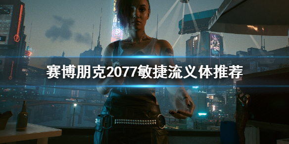 赛博朋克2077敏捷流义体选哪个（2077敏捷近战攻击）