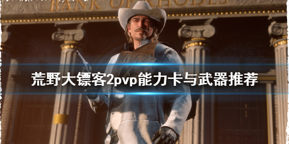荒野大镖客2pvp能力卡选什么 大镖客2pve能力卡