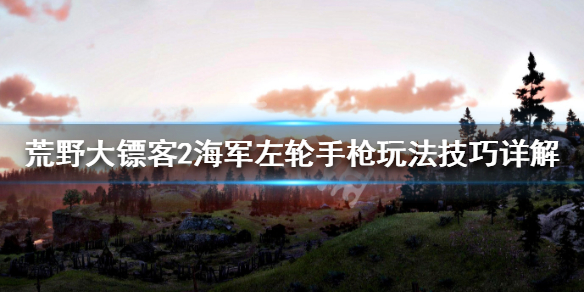 荒野大镖客2海军左轮手枪玩法技巧 大镖客2 海军左轮