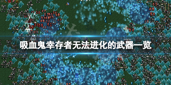 吸血鬼幸存者无法进化的武器有哪些（吸血鬼幸存者无法进化的武器有哪些）