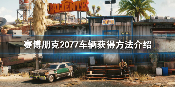 赛博朋克2077车辆怎么获得 赛博朋克2077车辆怎么获得的