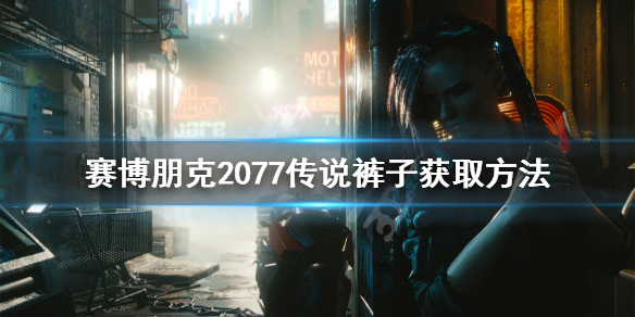 赛博朋克2077传说裤子怎么获得（赛博朋克2077传说裤子在哪儿）