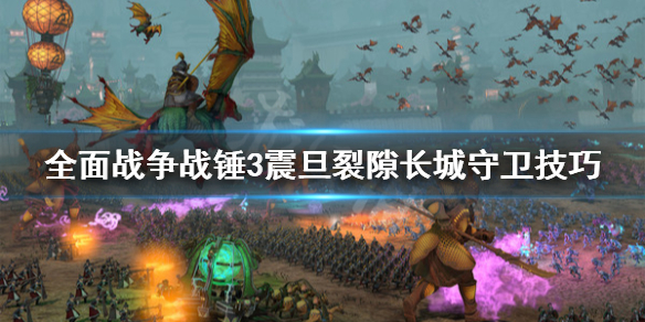 全面战争战锤3震旦裂隙长城怎么守 全面战争战锤震旦兵种图鉴