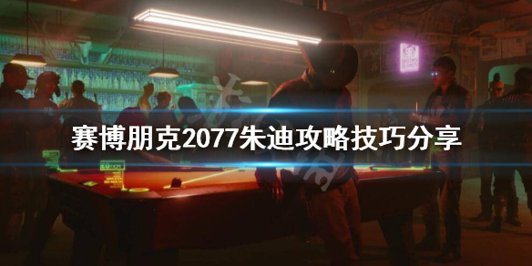 赛博朋克2077朱迪怎么攻略（赛博朋克2077朱迪攻略视频）