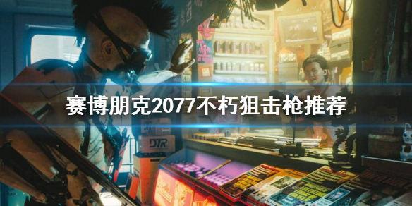 赛博朋克2077狙击枪用什么 赛博朋克2077狙击枪选择