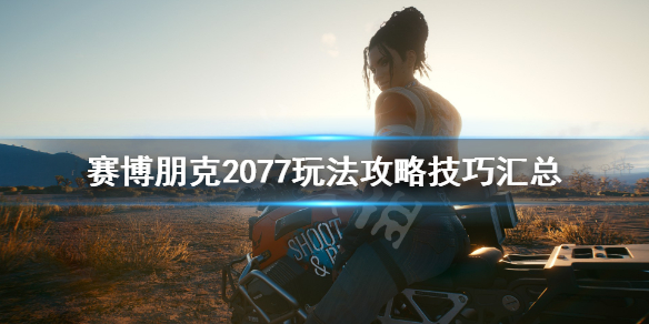 赛博朋克2077玩法攻略技巧汇总 赛博朋克2077游戏攻略视频
