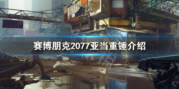 赛博朋克2077亚当重锤是谁 2077亚当重锤在哪