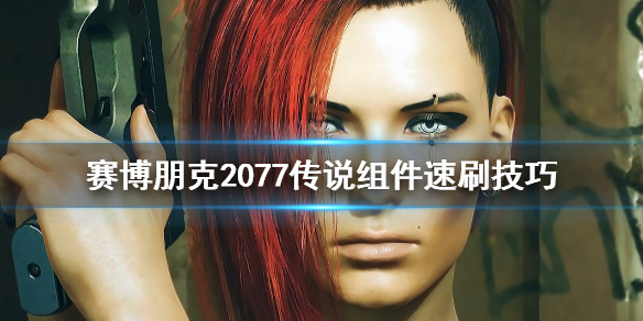 赛博朋克2077怎么速刷传说组件（赛博朋克2077怎么刷传说物品组件）