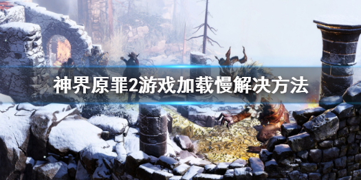 神界原罪2游戏加载慢怎么办 神界原罪2载入游戏不读条