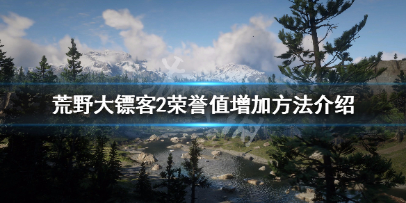 荒野大镖客2荣誉值怎么刷 荒野大镖客2荣誉值怎么刷最快