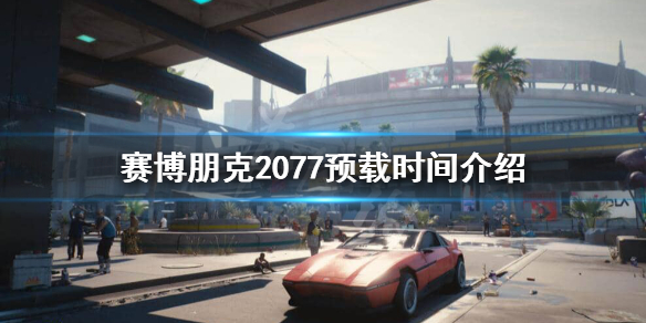 赛博朋克2077什么时候开始预载（赛博朋克2077什么时候开始预载电脑）