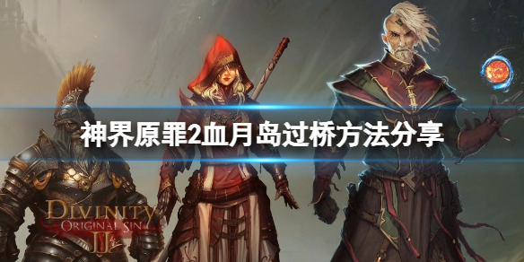 神界原罪2血月岛的桥怎么过（神界原罪2血月岛的桥怎么过去）