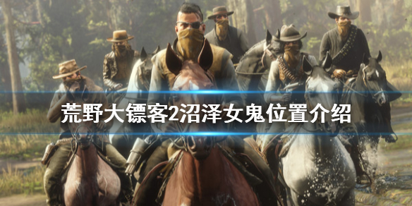 荒野大镖客2沼泽女鬼在哪里 荒野大镖客2沼泽地女鬼