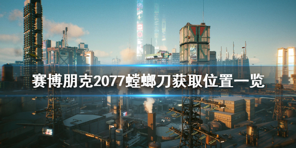 赛博朋克2077螳螂刀在哪 赛博朋克2077螳螂刀在哪里