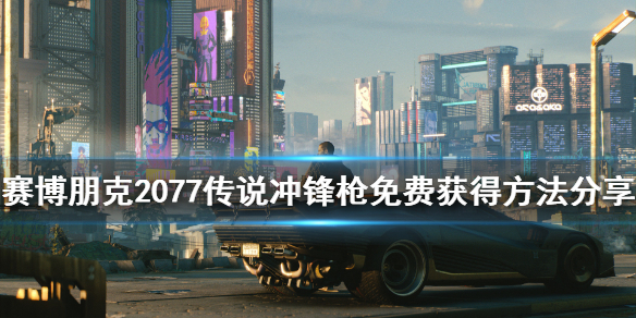 赛博朋克2077传说智能冲锋枪怎么获得 赛博朋克2077 智能冲锋枪