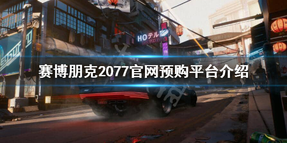 赛博朋克2077官网预购是什么平台（赛博朋克2077在哪预购）