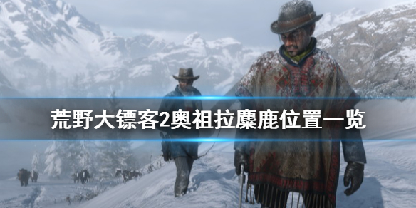 荒野大镖客2奥祖拉麋鹿在哪（荒野大镖客2传说奥威萨熊）