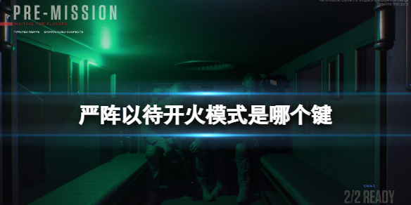 严阵以待开火模式是哪个键 严阵以待后面接什么